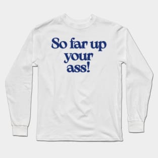 The West Wing So far up your ass Long Sleeve T-Shirt